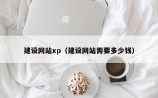 朔州建设网站xp（建设网站需要多少钱）