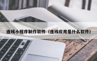朔州连线小程序制作软件（连线应用是什么软件）