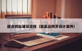 朔州甜点网站建设流程（甜品店网页设计案例）