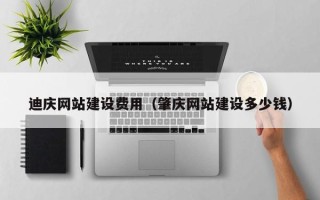 朔州迪庆网站建设费用（肇庆网站建设多少钱）