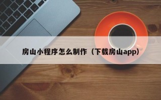 朔州房山小程序怎么制作（下载房山app）