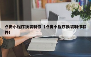 朔州点击小程序换装制作（点击小程序换装制作软件）