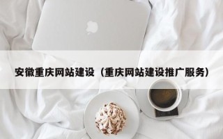朔州安徽重庆网站建设（重庆网站建设推广服务）