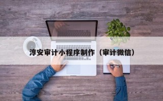 朔州淳安审计小程序制作（审计微信）