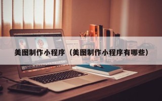 朔州美图制作小程序（美图制作小程序有哪些）