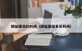 朔州网站建设的时间（网站建设多长时间）