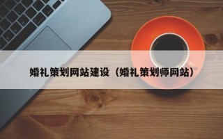 朔州婚礼策划网站建设（婚礼策划师网站）