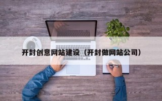 朔州开封创意网站建设（开封做网站公司）